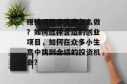 赚钱项目小生意怎么做?如何选择合适的创业项目,如何在众多小生意中找到合适的投资机会?