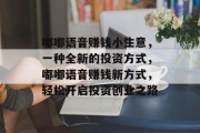 嘟嘟语音赚钱小生意，一种全新的投资方式，嘟嘟语音赚钱新方式，轻松开启投资创业之路
