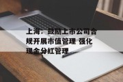 上海:鼓励上市公司合规开展市值管理 强化现金分红管理 上海:鼓励上市公司合规开展市值管理 强化现金分红管理
