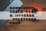 投资哪些小生意赚钱？你需要的是一份全面指南，10个小生意指南，如何从零开始盈利并创造财富