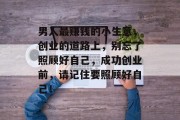 男人最赚钱的小生意,创业的道路上,别忘了照顾好自己,成功创业前,请记住要照顾好自己!