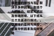 摆地摊的赚钱与否,取决于多种因素,包括个人的能力、经营方式以及市场环境。以下将从三个方面进行探讨。,摆地摊的盈利与风险,全面分析因素及应对策略 摆地摊的赚钱与否,取决于多种因素,包括个人的能力、经营方式以及市场环境。以下将从三个方面进行探讨。,摆地摊的盈利与风险,全面分析因素及应对策略