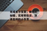 无成本小生意,赚钱的秘籍,实现零投资、快速盈利的小生意 无成本小生意,赚钱的秘籍,实现零投资、快速盈利的小生意
