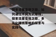 探索流量变现之路,如何通过不同方式赚钱,探索流量变现之路,多元化赚钱策略的探索与实践 探索流量变现之路,如何通过不同方式赚钱,探索流量变现之路,多元化赚钱策略的探索与实践