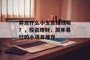弄点什么小生意赚钱呢?,投资理财,简单易行的小项目推荐 弄点什么小生意赚钱呢?,投资理财,简单易行的小项目推荐