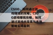 CSGO，如何通过游戏赚钱的攻略，CSGO游戏赚钱攻略，如何通过游戏内交易与市场策略实现盈利