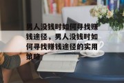男人没钱时如何寻找赚钱途径，男人没钱时如何寻找赚钱途径的实用策略