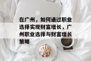 在广州,如何通过职业选择实现财富增长,广州职业选择与财富增长策略 在广州,如何通过职业选择实现财富增长,广州职业选择与财富增长策略