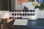 明星如何利用兼职赚钱,明星利用兼职赚钱的途径与策略 明星如何利用兼职赚钱,明星利用兼职赚钱的途径与策略