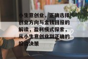 小生意创业,正确选择创业方向与金钱回报的解读,盈利模式探索,从小生意创业到正确的投资决策 小生意创业,正确选择创业方向与金钱回报的解读,盈利模式探索,从小生意创业到正确的投资决策
