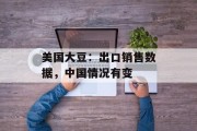 美国大豆:出口销售数据,中国情况有变