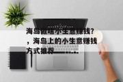 海岛做啥小生意赚钱？，海岛上的小生意赚钱方式推荐