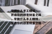 学做什么手工赚钱——开启你的创意财富之路，学做什么手工赚钱，开启你的创意财富之路