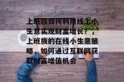 上班族如何利用线上小生意实现财富增长?,上班族的在线小生意策略,如何通过互联网获取财富增值机会 上班族如何利用线上小生意实现财富增长?,上班族的在线小生意策略,如何通过互联网获取财富增值机会