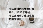 今年赚钱的小生意好做吗?,2023年赚钱小生意推荐,成功率高的创业项目 今年赚钱的小生意好做吗?,2023年赚钱小生意推荐,成功率高的创业项目