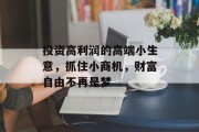 投资高利润的高端小生意,抓住小商机,财富自由不再是梦 投资高利润的高端小生意,抓住小商机,财富自由不再是梦