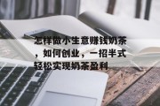 怎样做小生意赚钱奶茶,如何创业,一招半式轻松实现奶茶盈利