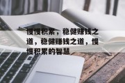 慢慢积累,稳健赚钱之道,稳健赚钱之道,慢慢积累的智慧 慢慢积累,稳健赚钱之道,稳健赚钱之道,慢慢积累的智慧