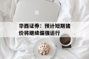 华西证券：预计短期猪价将继续偏强运行