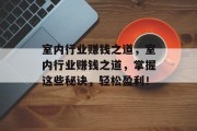 室内行业赚钱之道,室内行业赚钱之道,掌握这些秘诀,轻松盈利!
