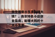 南京哪些小生意能赚大钱?,南京特色小店创业指南,能赚大钱的十大小生意 南京哪些小生意能赚大钱?,南京特色小店创业指南,能赚大钱的十大小生意