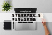 淄博最赚钱的生意_淄博做什么生意赚钱 淄博最赚钱的生意_淄博做什么生意赚钱