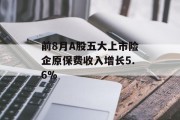 前8月A股五大上市险企原保费收入增长5.6% 前8月A股五大上市险企原保费收入增长5.6%