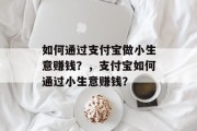 如何通过支付宝做小生意赚钱?,支付宝如何通过小生意赚钱? 如何通过支付宝做小生意赚钱?,支付宝如何通过小生意赚钱?