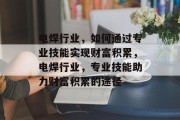 电焊行业,如何通过专业技能实现财富积累,电焊行业,专业技能助力财富积累的途径