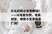 什么好的小生意赚钱?——以电商为例,电商创业,哪些小生意前景广阔? 什么好的小生意赚钱?——以电商为例,电商创业,哪些小生意前景广阔?