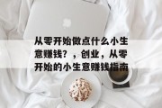 从零开始做点什么小生意赚钱?,创业,从零开始的小生意赚钱指南 从零开始做点什么小生意赚钱?,创业,从零开始的小生意赚钱指南