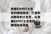 掌握ESPRIT小生意的赚钱秘诀,打造利润翻倍的小生意,从掌握ESPRT小生意的赚钱秘诀开始 掌握ESPRIT小生意的赚钱秘诀,打造利润翻倍的小生意,从掌握ESPRT小生意的赚钱秘诀开始