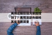 英伟达股价狂泻原因找到了?美司法部升级对其反垄断调查 英伟达股价狂泻原因找到了?美司法部升级对其反垄断调查