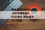 德合集团(00368.HK)中期收益4.05亿港元 同比减少约22.2% 德合集团(00368.HK)中期收益4.05亿港元 同比减少约22.2%
