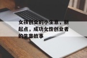 女孩创业的小生意,新起点,成功女性创业者的生意故事 女孩创业的小生意,新起点,成功女性创业者的生意故事