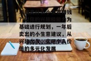 年底卖什么小生意赚钱？以你的兴趣和能力为基础进行规划，一年后卖出的小生意建议，从兴趣出发，实现个人价值的多元化发展