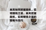 来宾如何把握商机,实现赚钱之道,来宾把握商机,实现赚钱之道的策略与技巧