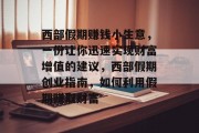 西部假期赚钱小生意,一份让你迅速实现财富增值的建议,西部假期创业指南,如何利用假期赚取财富 西部假期赚钱小生意,一份让你迅速实现财富增值的建议,西部假期创业指南,如何利用假期赚取财富