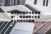 如何做好临时小生意赚钱?,快速赚取小生意收入的技巧与策略