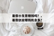 暑假小生意赚钱吗?,暑假创业赚钱机会多? 暑假小生意赚钱吗?,暑假创业赚钱机会多?