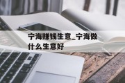 宁海赚钱生意_宁海做什么生意好 宁海赚钱生意_宁海做什么生意好