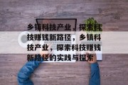 乡镇科技产业,探索科技赚钱新路径,乡镇科技产业,探索科技赚钱新路径的实践与探索 乡镇科技产业,探索科技赚钱新路径,乡镇科技产业,探索科技赚钱新路径的实践与探索