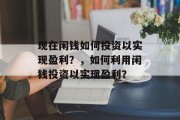 现在闲钱如何投资以实现盈利?,如何利用闲钱投资以实现盈利?