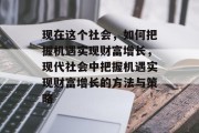 现在这个社会，如何把握机遇实现财富增长，现代社会中把握机遇实现财富增长的方法与策略