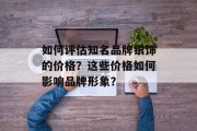 如何评估知名品牌银饰的价格?这些价格如何影响品牌形象? 如何评估知名品牌银饰的价格?这些价格如何影响品牌形象?