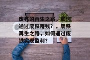 废铁的再生之路,如何通过废铁赚钱?,废铁再生之路,如何通过废铁实现盈利?