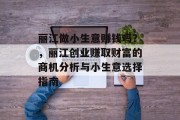 丽江做小生意赚钱吗?,丽江创业赚取财富的商机分析与小生意选择指南 丽江做小生意赚钱吗?,丽江创业赚取财富的商机分析与小生意选择指南