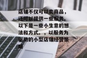店铺不仅可以卖商品,还可以提供一些服务。以下是一些小生意的想法和方式。,以服务为驱动的小型店铺经营策略 店铺不仅可以卖商品,还可以提供一些服务。以下是一些小生意的想法和方式。,以服务为驱动的小型店铺经营策略