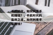手机时代,如何利用手机赚钱?,手机时代的盈利之道,如何利用手机赚钱? 手机时代,如何利用手机赚钱?,手机时代的盈利之道,如何利用手机赚钱?