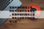 安徽阿姨的赚钱之道,传统与创新的完美结合,安徽阿姨的赚钱之道,传统与创新共融的智慧之路 安徽阿姨的赚钱之道,传统与创新的完美结合,安徽阿姨的赚钱之道,传统与创新共融的智慧之路